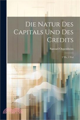 Die Natur des Capitals und des Credits: 2 Th., 1 Vol