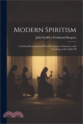 Modern Spiritism; a Critical Examination Of its Phenomena, Character, and Teaching, in the Light Of