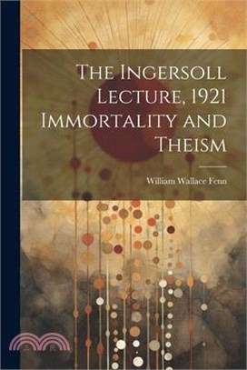 The Ingersoll Lecture, 1921 Immortality and Theism