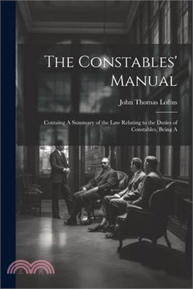 The Constables' Manual: Containg A Summary of the law Relating to the Duties of Constables, Being A