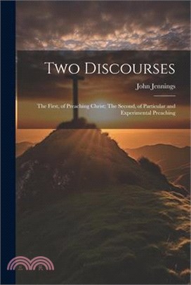 Two Discourses: The First, of Preaching Christ; The Second, of Particular and Experimental Preaching