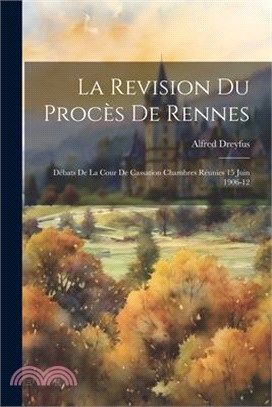 La Revision du Procès de Rennes: Débats de la Cour de Cassation Chambres Réunies 15 Juin 1906-12