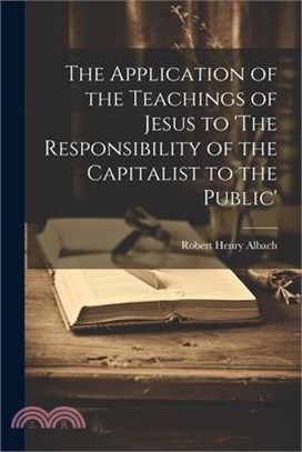 The Application of the Teachings of Jesus to 'The Responsibility of the Capitalist to the Public'