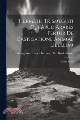 Hermetis Trismegisti qui Apud Arabes Fertur De Castigatione Animae Libellum: Latine Vertit