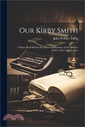 Our Kirby Smith: A Paper Read Before the Ohio Commandery of the Military Order of the Loyal Legion