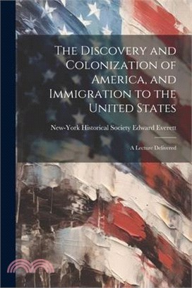 The Discovery and Colonization of America, and Immigration to the United States: A Lecture Delivered