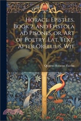 Horace. Epistles, Book 2, and Epistola ad Pisones, or, Art of Poetry. Lat. Text, After Orellius, Wit