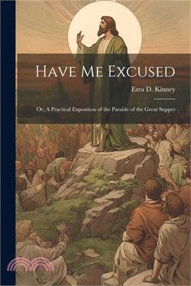 Have Me Excused; Or, A Practical Exposition of the Parable of the Great Supper