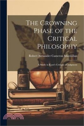 The Crowning Phase of the Critical Philosophy: A Study in Kant's Critique of Judgment