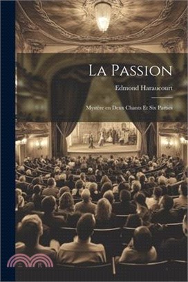 La Passion: Mystère en Deux Chants et Six Parties