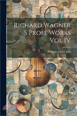 Richard Wagner S Prose Works Vol IV