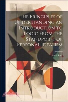 The Principles of Understanding an Introduction to Logic From the Standpoint of Personal Idealism