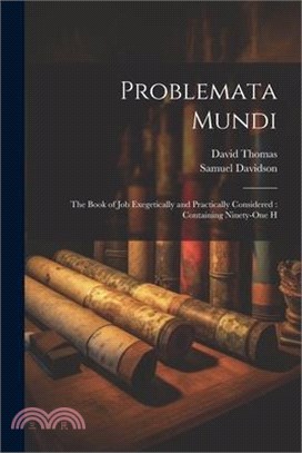 Problemata Mundi: The Book of Job Exegetically and Practically Considered: Containing Ninety-one H