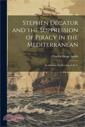 Stephen Decatur and the Suppression of Piracy in the Mediterranean: An Address at a Meeting of the C