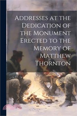 Addresses at the Dedication of the Monument Erected to the Memory of Matthew Thornton