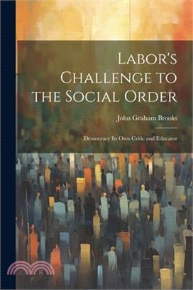 Labor's Challenge to the Social Order; Democracy its own Critic and Educator