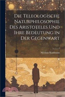 Die Teleologische Naturphilosophie des Aristoteles und ihre Bedeutung in der Gegenwart