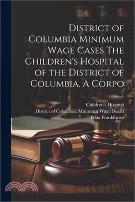 District of Columbia Minimum Wage Cases The Children's Hospital of the District of Columbia. A Corpo