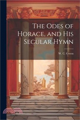 The Odes of Horace, and His Secular Hymn