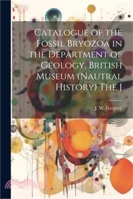 Catalogue of the Fossil Bryozoa in the Department of Geology, British Museum (Nautral History) The J