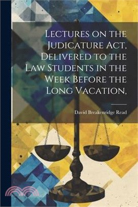 Lectures on the Judicature Act, Delivered to the law Students in the Week Before the Long Vacation,