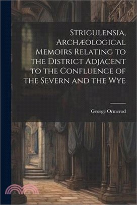 Strigulensia, Archæological Memoirs Relating to the District Adjacent to the Confluence of the Severn and the Wye