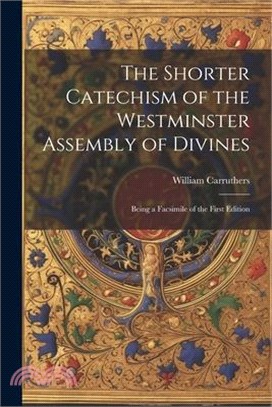 The Shorter Catechism of the Westminster Assembly of Divines: Being a Facsimile of the First Edition