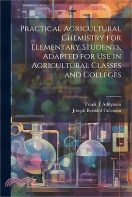 Practical Agricultural Chemistry for Elementary Students, Adapted for use in Agricultural Classes and Colleges