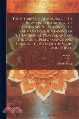 The Aitareya Brahmanam of the Rigveda, Containing the Earliest Speculations of the Brahmans on the Meaning of the Sacrificial Prayers, and on the Orig