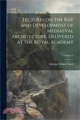 Lectures on the Rise and Development of Mediaeval Architecture, Delivered at the Royal Academy; Volume 1