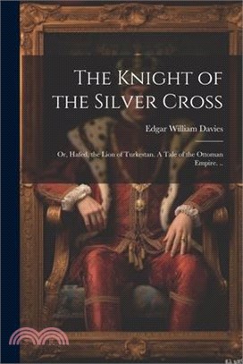 The Knight of the Silver Cross: Or, Hafed, the Lion of Turkestan. A Tale of the Ottoman Empire. ..