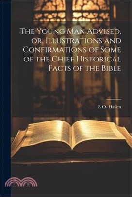 The Young man Advised, or, Illustrations and Confirmations of Some of the Chief Historical Facts of the Bible