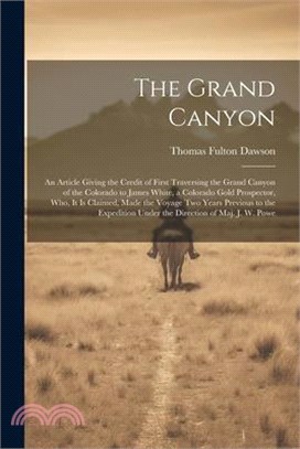 The Grand Canyon: An Article Giving the Credit of First Traversing the Grand Canyon of the Colorado to James White, a Colorado Gold Pros