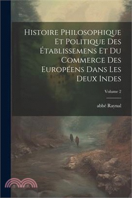 Histoire philosophique et politique des établissemens et du commerce des Européens dans les deux Indes; Volume 2