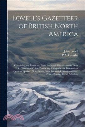 Lovell's Gazetteer of British North America: Containing the Latest and Most Authentic Descriptions of Over six Thousand Cities, Towns and Villages in