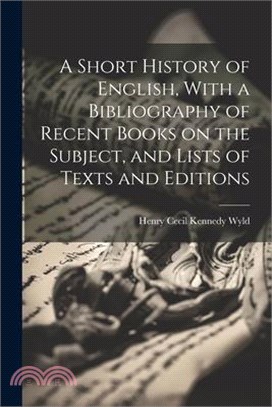 A Short History of English, With a Bibliography of Recent Books on the Subject, and Lists of Texts and Editions