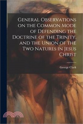 General Observations on the Common Mode of Defending the Doctrine of the Trinity, and the Union of the two Natures in Jesus Christ