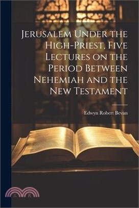 Jerusalem Under the High-priest, Five Lectures on the Period Between Nehemiah and the New Testament