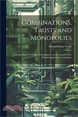 Combinations, Trusts and Monopolies; a Discussion of the Origin, Development, and Treatment of the Modern Industrial Combination
