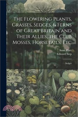 The Flowering Plants, Grasses, Sedges, & Ferns of Great Britain and Their Allies, the Club Mosses, Horsetails, Etc: Sedges