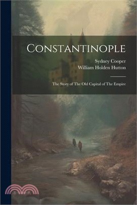 Constantinople: The Story of The old Capital of The Empire