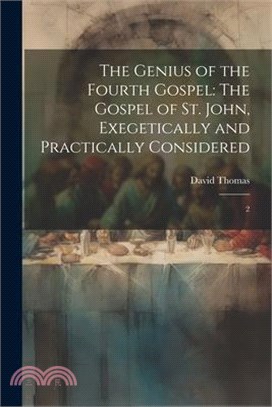 The Genius of the Fourth Gospel: The Gospel of St. John, Exegetically and Practically Considered: 2