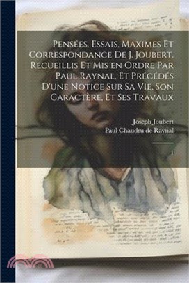 Pensées, essais, maximes et correspondance de J. Joubert. Recueillis et mis en ordre par Paul Raynal, et précédés d'une notice sur sa vie, son caractè