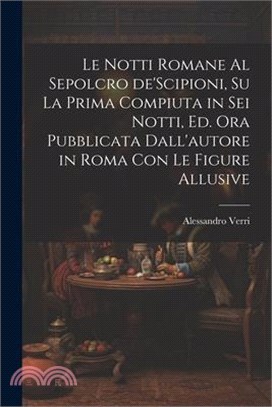 Le notti Romane al sepolcro de'Scipioni, su la prima compiuta in sei notti, ed. ora pubblicata dall'autore in Roma con le figure allusive