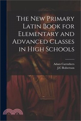 The New Primary Latin Book for Elementary and Advanced Classes in High Schools