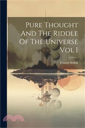 Pure Thought And The Riddle Of The Universe Vol I