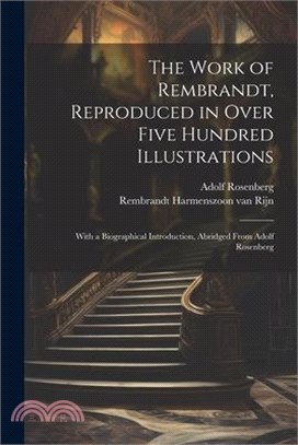 The Work of Rembrandt, Reproduced in Over Five Hundred Illustrations; With a Biographical Introduction, Abridged From Adolf Rosenberg