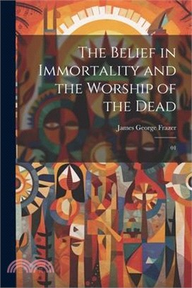 The Belief in Immortality and the Worship of the Dead: 01