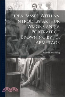 Pippa Passes. With an Introd. by Arthur Symons and a Portrait of Browning by J.C. Armytage