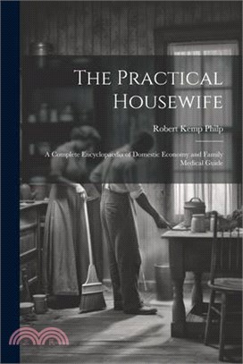 The Practical Housewife: A Complete Encyclopaedia of Domestic Economy and Family Medical Guide